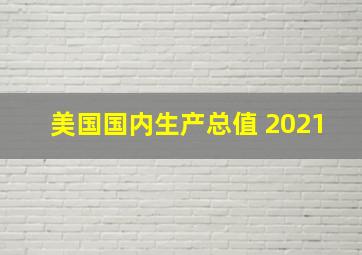 美国国内生产总值 2021